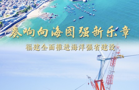 奏響向海圖強新樂章——福建做好經(jīng)略海洋大文章，全面推進海洋強省建設(shè)